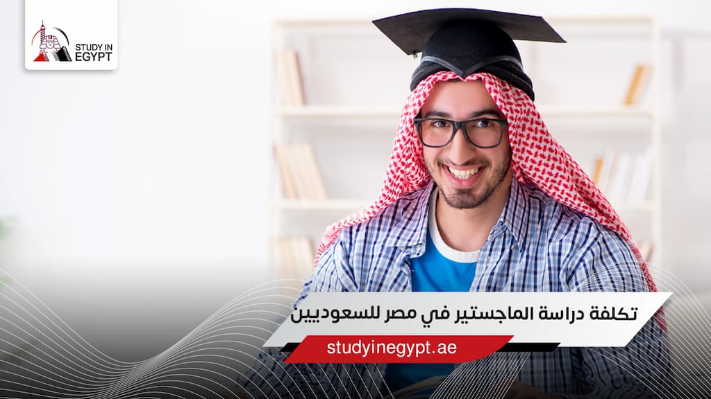 تكلفة دراسة الماجستير في مصر للسعوديين تكلفة دراسة الماجستير في مصر للسعوديين