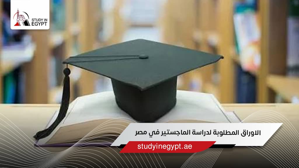 الاوراق المطلوبة لدراسة الماجستير في مصر