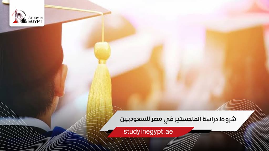 شروط دراسة الماجستير في مصر للسعوديين
